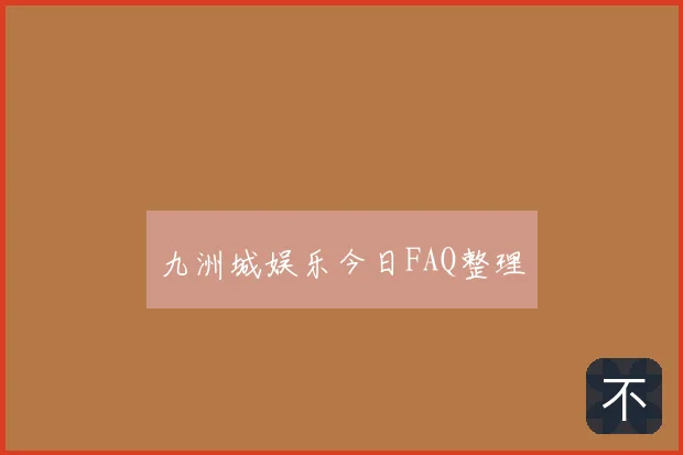 九洲城娱乐今日FAQ整理