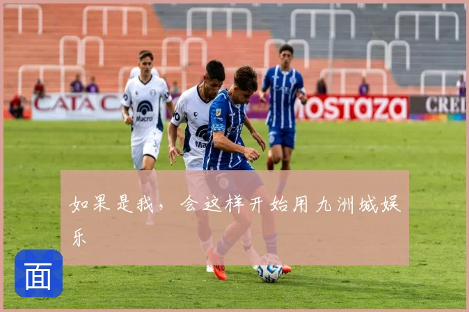 如果是我,会这样开始用九洲城娱乐