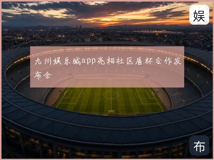 九州娱乐城app亮相社区盾杯合作发布会